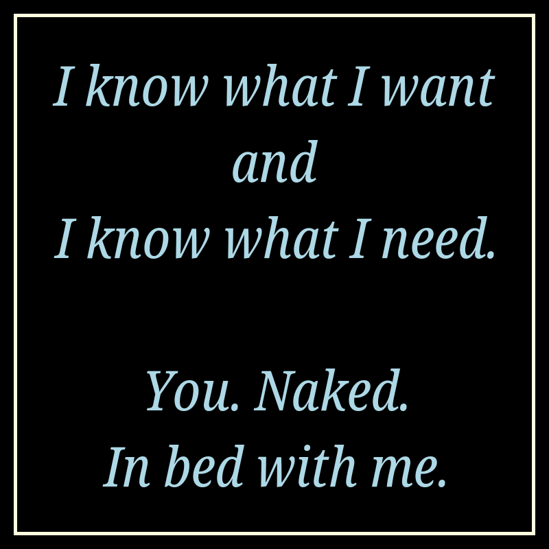 I Know What I Want And I Know What I Need You Naked In Bed With Me